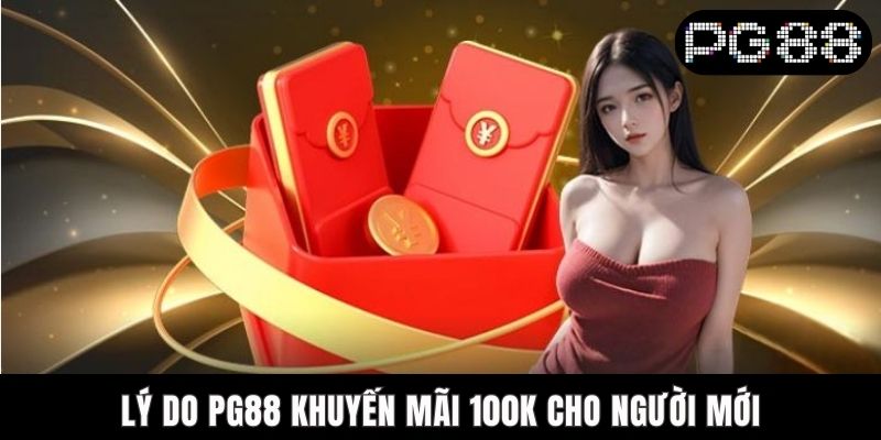 PG88 Khuyến Mãi 100K Cho Người Mới - Ưu Đãi Vạn Người Mê Lý do PG88 khuyến mãi 100K cho người mới
